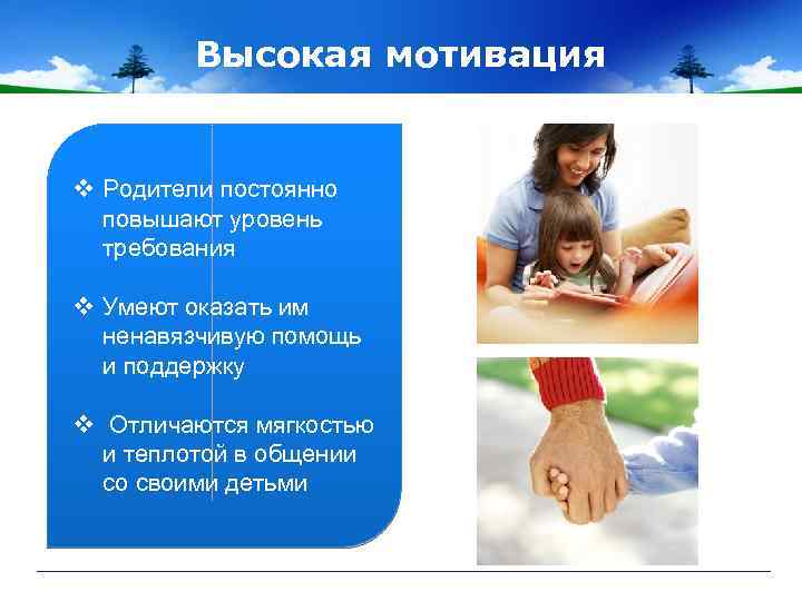 Высокая мотивация v Родители постоянно повышают уровень требования v Умеют оказать им ненавязчивую помощь