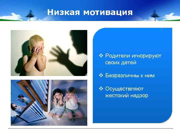 Низкая мотивация v Родители игнорируют своих детей v Безразличны к ним v Осуществляют жестокий