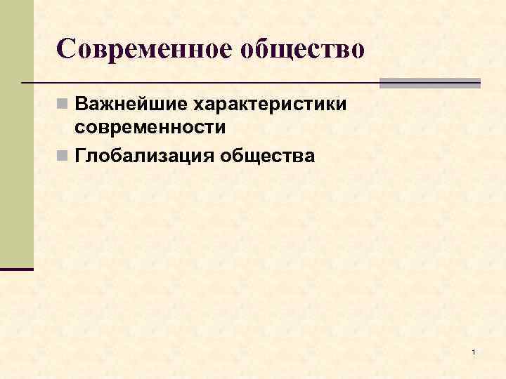 Современное общество n Важнейшие характеристики современности n Глобализация общества 1 
