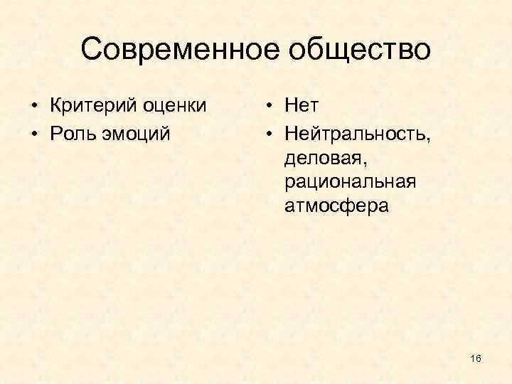 Современное общество • Критерий оценки • Роль эмоций • Нет • Нейтральность, деловая, рациональная