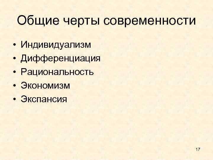 Общие черты современности • • • Индивидуализм Дифференциация Рациональность Экономизм Экспансия 17 