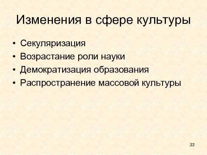 Изменения в сфере культуры • • Секуляризация Возрастание роли науки Демократизация образования Распространение массовой