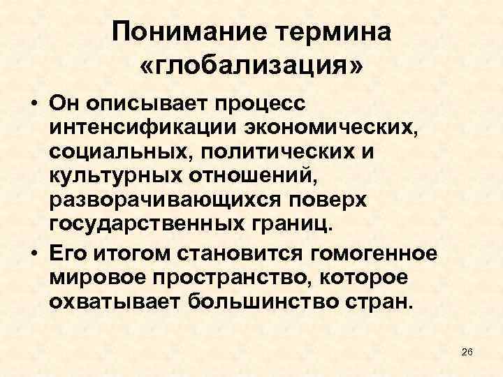 Понимание термина «глобализация» • Он описывает процесс интенсификации экономических, социальных, политических и культурных отношений,
