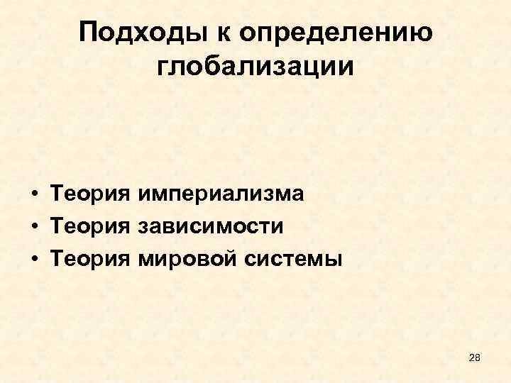 Подходы к определению глобализации • Теория империализма • Теория зависимости • Теория мировой системы