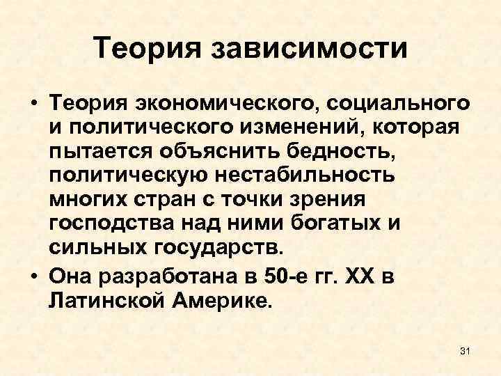 Теория зависимости • Теория экономического, социального и политического изменений, которая пытается объяснить бедность, политическую