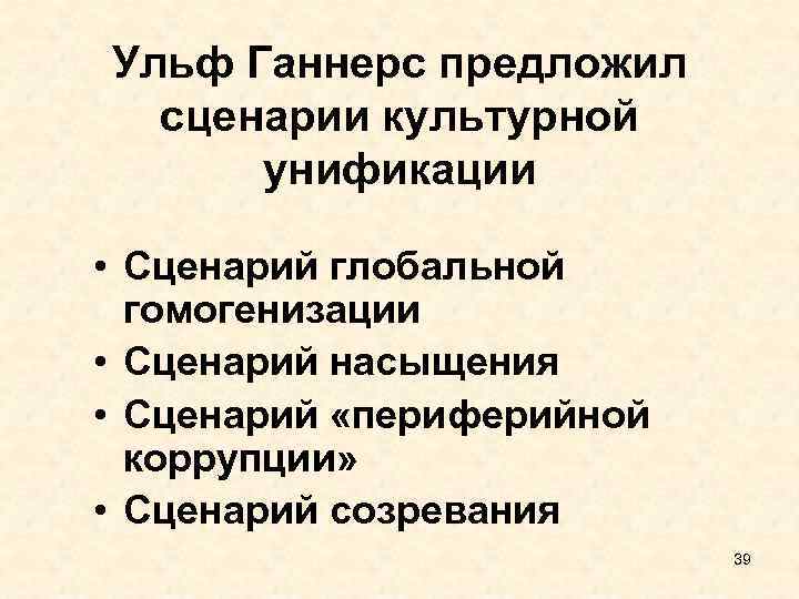 Ульф Ганнерс предложил сценарии культурной унификации • Сценарий глобальной гомогенизации • Сценарий насыщения •