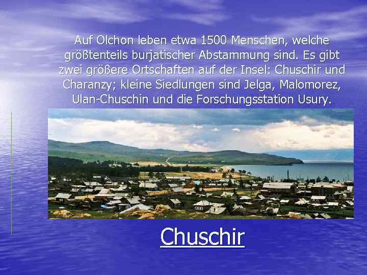 Auf Olchon leben etwa 1500 Menschen, welche größtenteils burjatischer Abstammung sind. Es gibt zwei