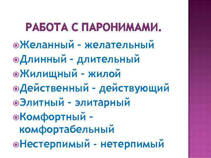 РАБОТА С ПАРОНИМАМИ. Желанный – желательный Длинный – длительный Жилищный – жилой Действенный –