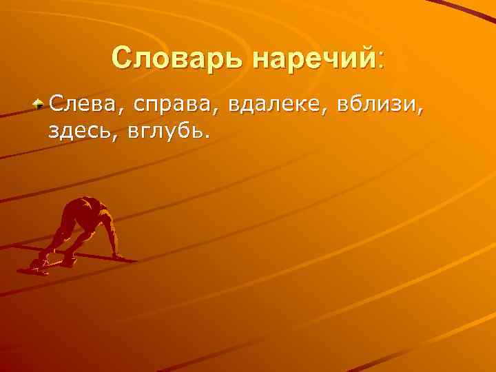 Словарь наречий: Слева, справа, вдалеке, вблизи, здесь, вглубь. 
