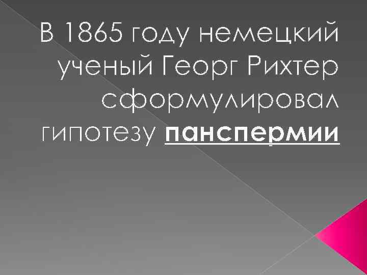 В 1865 году немецкий ученый Георг Рихтер сформулировал гипотезу панспермии 