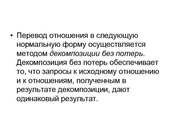  • Перевод отношения в следующую нормальную форму осуществляется методом декомпозиции без потерь. Декомпозиция