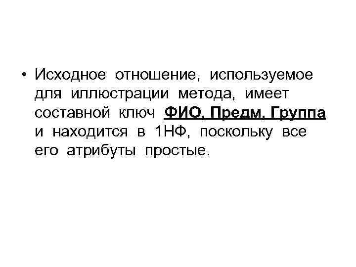  • Исходное отношение, используемое для иллюстрации метода, имеет составной ключ ФИО, Предм, Группа