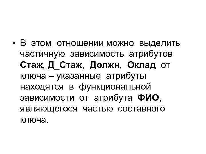  • В этом отношении можно выделить частичную зависимость атрибутов Стаж, Д_Стаж, Должн, Оклад