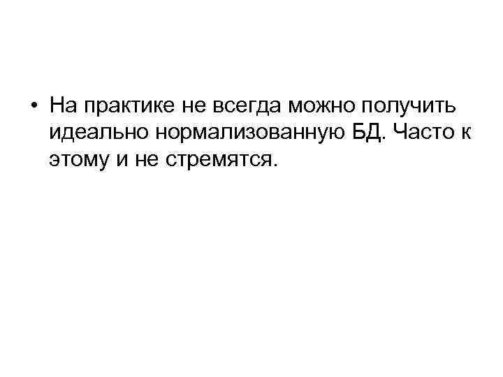  • На практике не всегда можно получить идеально нормализованную БД. Часто к этому