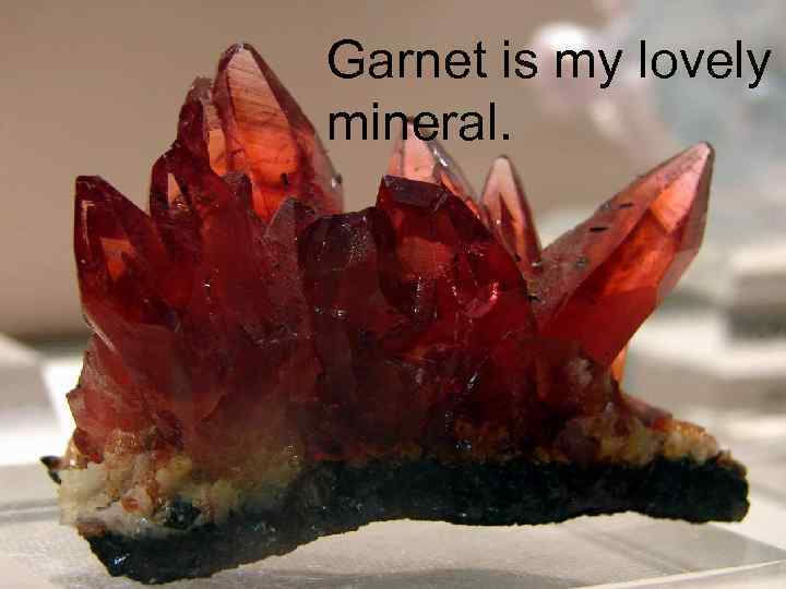 Garnet is my lovely mineral. 