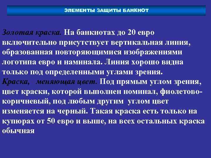 ЭЛЕМЕНТЫ ЗАЩИТЫ БАНКНОТ Золотая краска. На банкнотах до 20 евро включительно присутствует вертикальная линия,