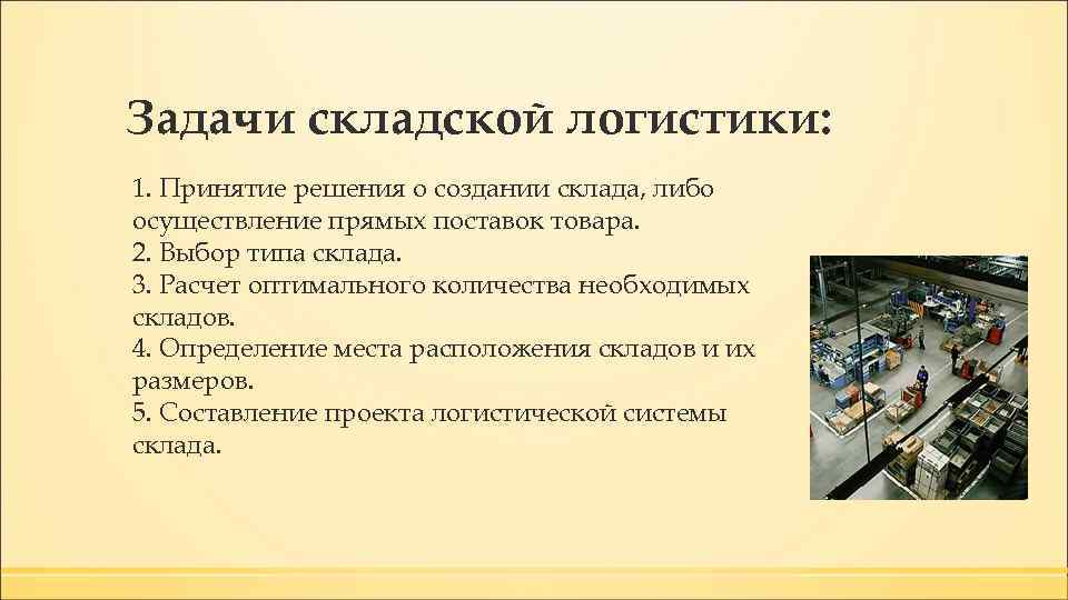 Задачи складской логистики: 1. Принятие решения о создании склада, либо осуществление прямых поставок товара.