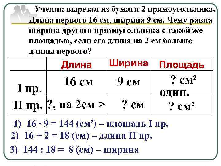Ученик вырезал из бумаги 2 прямоугольника. Длина первого 16 см, ширина 9 см. Чему