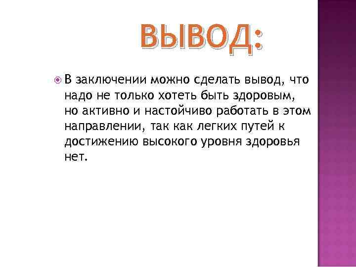 ВЫВОД: В заключении можно сделать вывод, что надо не только хотеть быть здоровым, но