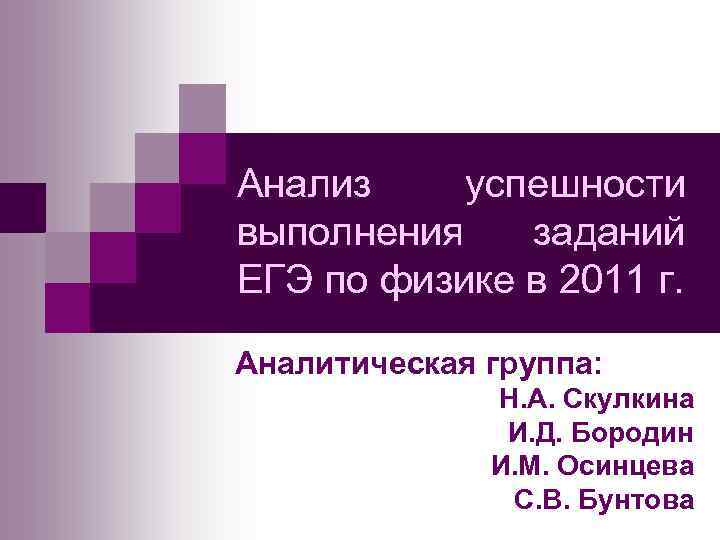 Анализ успешности выполнения заданий ЕГЭ по физике в 2011 г. Аналитическая группа: Н. А.