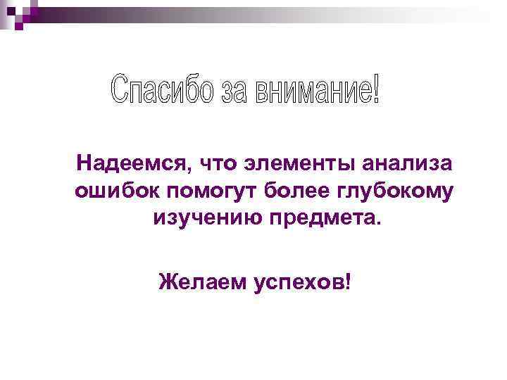 Надеемся, что элементы анализа ошибок помогут более глубокому изучению предмета. Желаем успехов! 