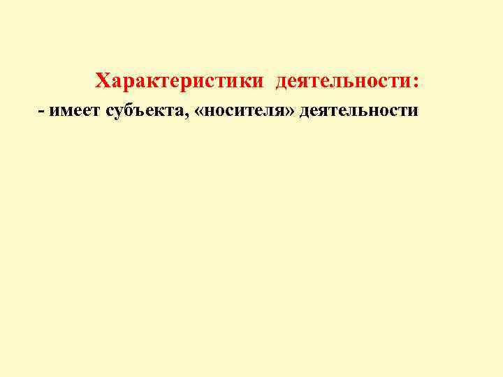  Характеристики деятельности: - имеет субъекта, «носителя» деятельности 