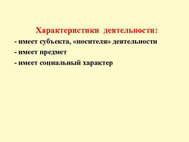 Характеристики деятельности: - имеет субъекта, «носителя» деятельности - имеет предмет - имеет социальный