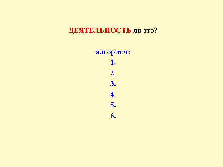 ДЕЯТЕЛЬНОСТЬ ли это? алгоритм: 1. 2. 3. 4. 5. 6. 