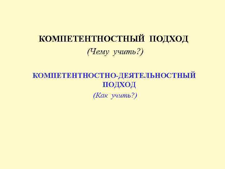 КОМПЕТЕНТНОСТНЫЙ ПОДХОД (Чему учить? ) КОМПЕТЕНТНОСТНО-ДЕЯТЕЛЬНОСТНЫЙ ПОДХОД (Как учить? ) 