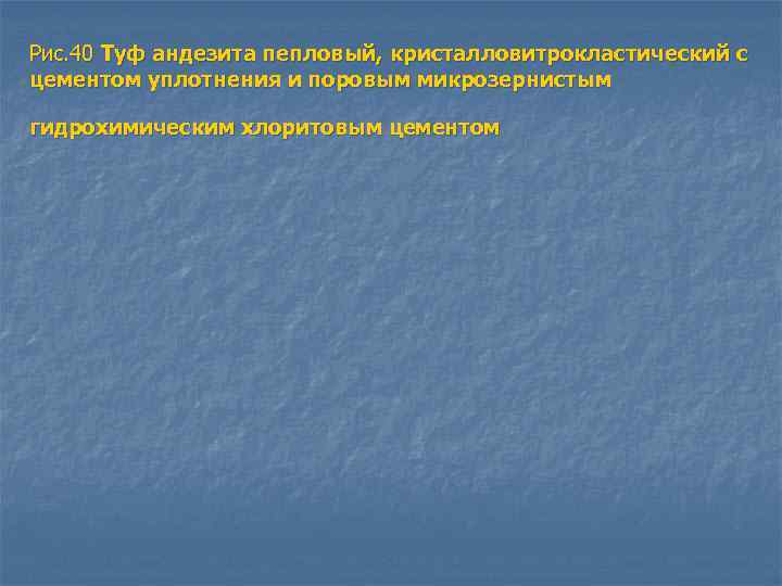 Рис. 40 Туф андезита пепловый, кристалловитрокластический с цементом уплотнения и поровым микрозернистым гидрохимическим хлоритовым