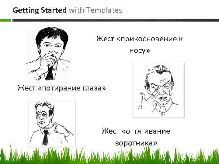 Getting Started with Templates Жест «прикосновение к носу» Жест «потирание глаза» Жест «оттягивание воротника»
