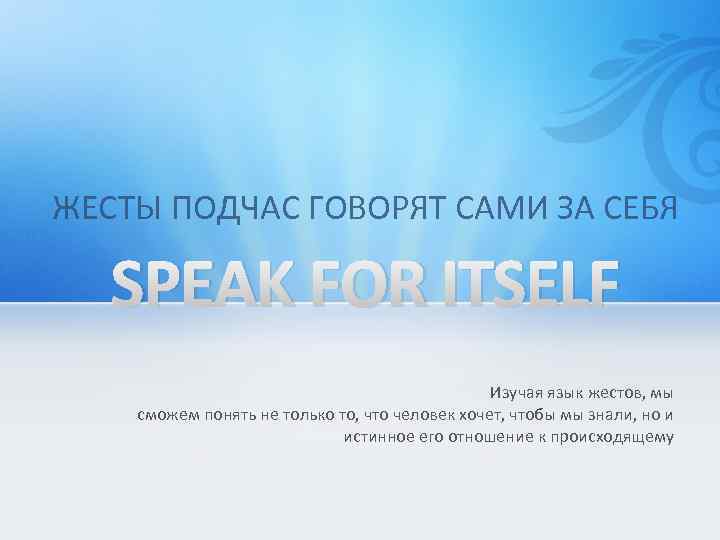 ЖЕСТЫ ПОДЧАС ГОВОРЯТ САМИ ЗА СЕБЯ SPEAK FOR ITSELF Изучая язык жестов, мы сможем