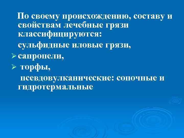 По своему происхождению, составу и свойствам лечебные грязи классифицируются: сульфидные иловые грязи, Ø сапропели,