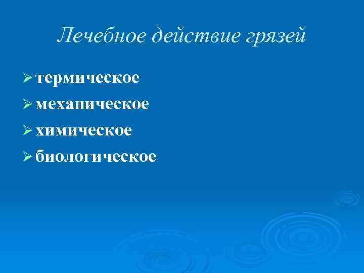 Лечебное действие грязей Ø термическое Ø механическое Ø химическое Ø биологическое 