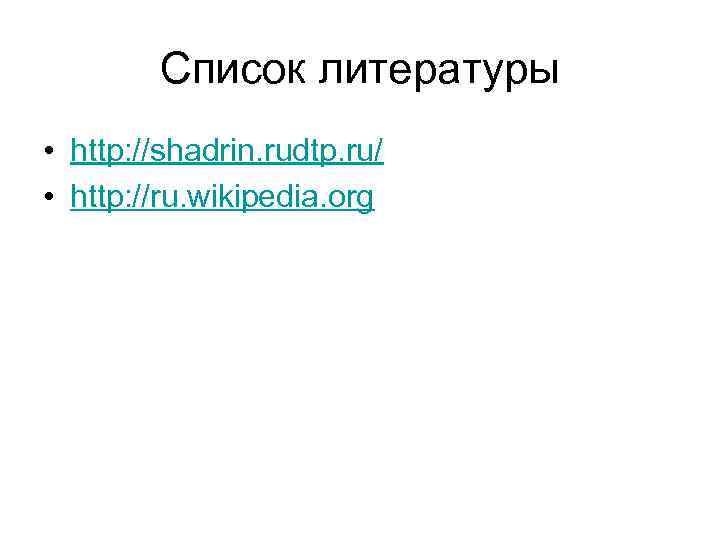 Список литературы • http: //shadrin. rudtp. ru/ • http: //ru. wikipedia. org 