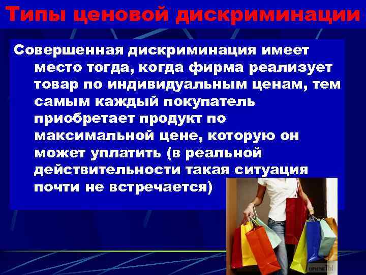 Типы ценовой дискриминации Совершенная дискриминация имеет место тогда, когда фирма реализует товар по индивидуальным