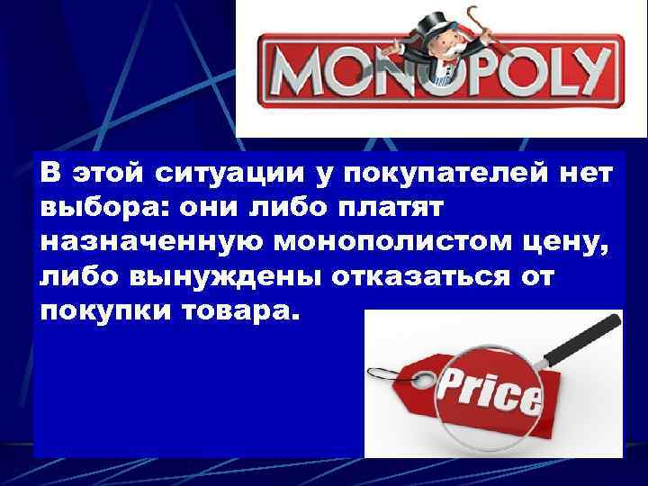 В этой ситуации у покупателей нет выбора: они либо платят назначенную монополистом цену, либо