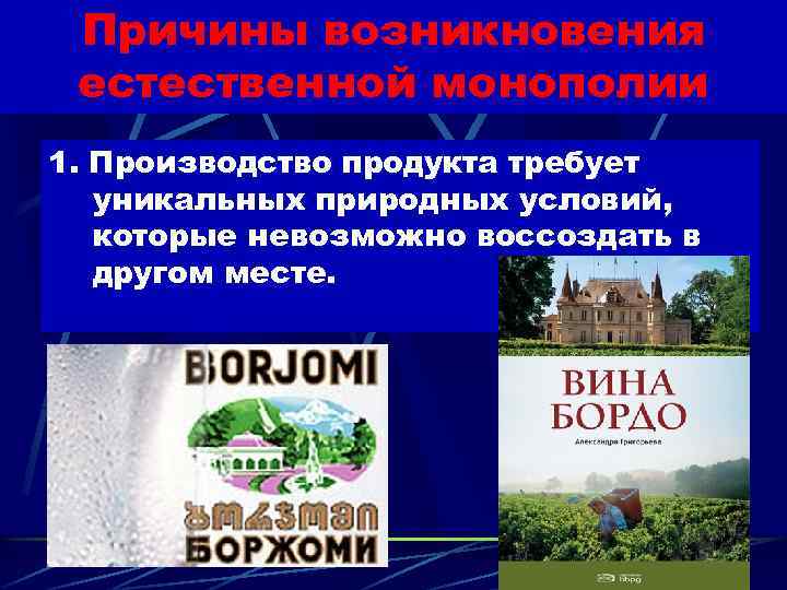 Причины возникновения естественной монополии 1. Производство продукта требует уникальных природных условий, которые невозможно воссоздать