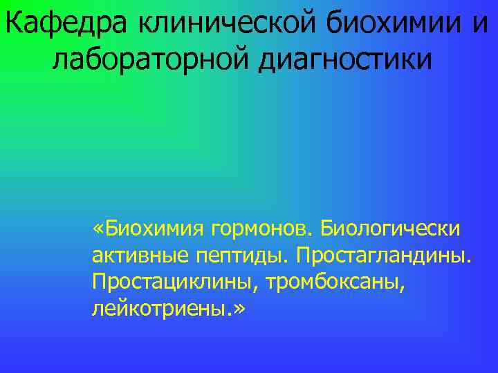 Кафедра клинической биохимии и лабораторной диагностики «Биохимия гормонов. Биологически активные пептиды. Простагландины. Простациклины, тромбоксаны,