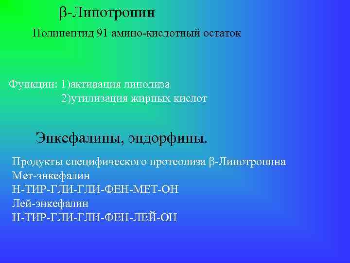  -Липотропин Полипептид 91 амино-кислотный остаток Функции: 1)активация липолиза 2)утилизация жирных кислот Энкефалины, эндорфины.