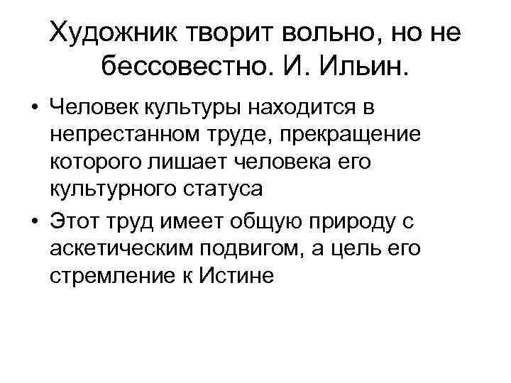 Художник творит вольно, но не бессовестно. И. Ильин. • Человек культуры находится в непрестанном