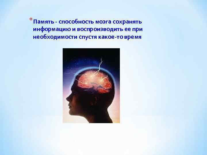 *Память - способность мозга сохранять информацию и воспроизводить ее при необходимости спустя какое-то время