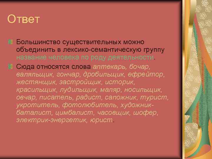 Ответ Большинство существительных можно объединить в лексико-семантическую группу название человека по роду деятельности. Сюда