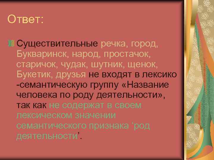 Ответ: Существительные речка, город, Букваринск, народ, простачок, старичок, чудак, шутник, щенок, Букетик, друзья не