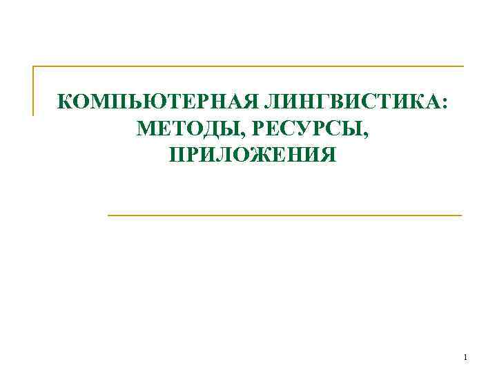 КОМПЬЮТЕРНАЯ ЛИНГВИСТИКА: МЕТОДЫ, РЕСУРСЫ, ПРИЛОЖЕНИЯ 1 