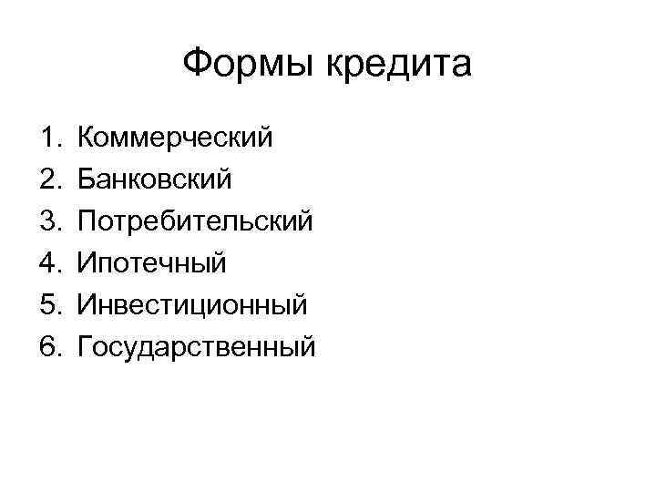 Формы кредита 1. 2. 3. 4. 5. 6. Коммерческий Банковский Потребительский Ипотечный Инвестиционный Государственный
