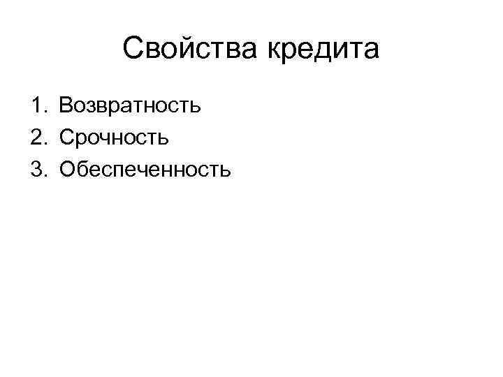 Свойства кредита 1. Возвратность 2. Срочность 3. Обеспеченность 
