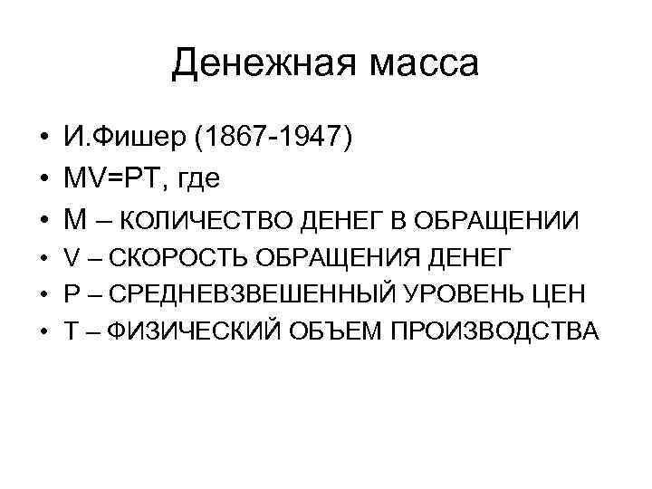 Денежная масса • И. Фишер (1867 -1947) • MV=PT, где • M – КОЛИЧЕСТВО