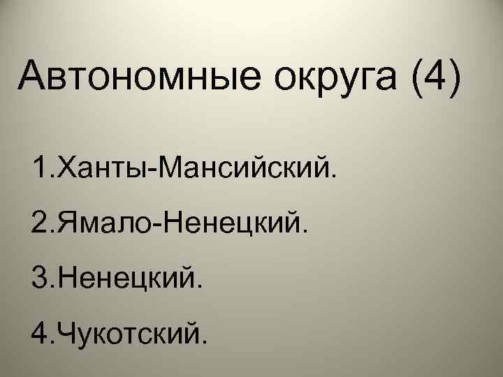 Автономные округа (4) 1. Ханты-Мансийский. 2. Ямало-Ненецкий. 3. Ненецкий. 4. Чукотский. 