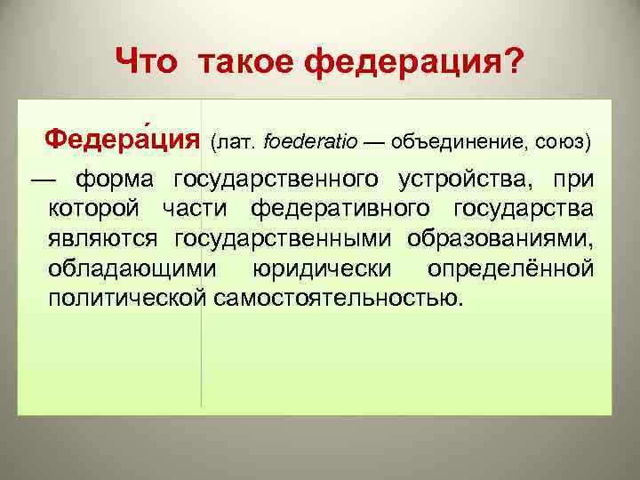 Что такое федерация? Федера ция (лат. foederatio — объединение, союз) — форма государственного устройства,